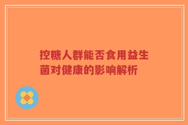 控糖人群能否食用益生菌对健康的影响解析-第1张图片-超越 控糖人群能否食用益生菌对健康的影响解析-第1张图片-超越