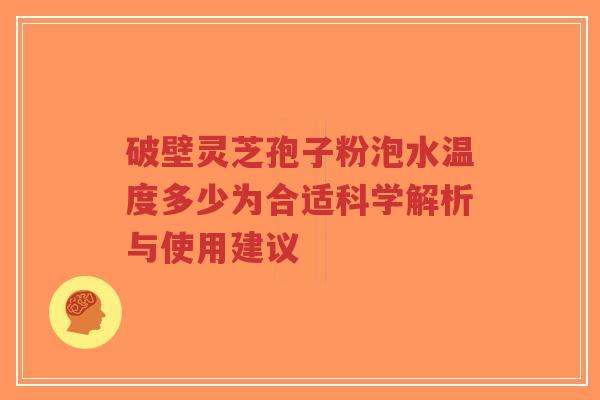 破壁灵芝孢子粉泡水温度多少为合适科学解析与使用建议-第1张图片-超越 破壁灵芝孢子粉泡水温度多少为合适科学解析与使用建议-第1张图片-超越