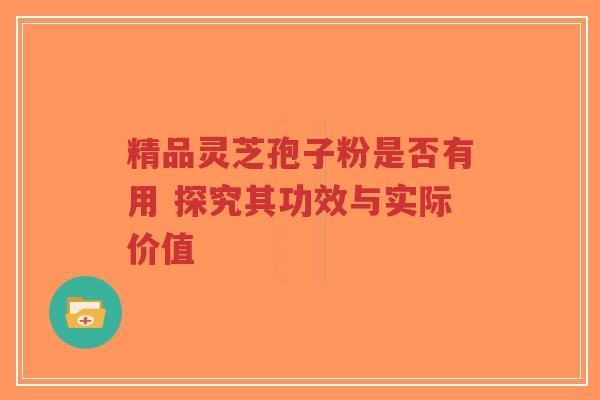 精品灵芝孢子粉是否有用 探究其功效与实际价值-第1张图片-超越 精品灵芝孢子粉是否有用 探究其功效与实际价值-第1张图片-超越