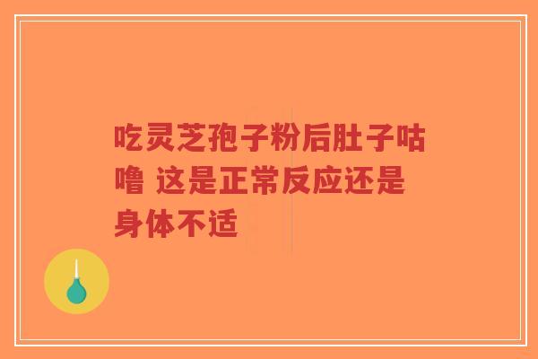 吃灵芝孢子粉后肚子咕噜 这是正常反应还是身体不适-第1张图片-超越 吃灵芝孢子粉后肚子咕噜 这是正常反应还是身体不适-第1张图片-超越