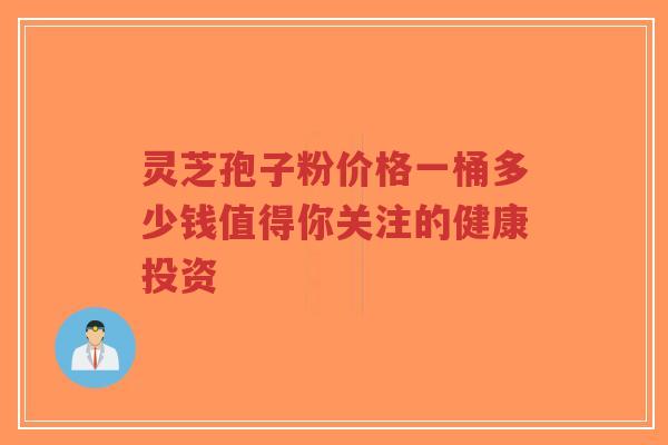 灵芝孢子粉价格一桶多少钱值得你关注的健康投资-第1张图片-超越 灵芝孢子粉价格一桶多少钱值得你关注的健康投资-第1张图片-超越