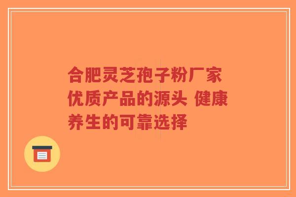 合肥灵芝孢子粉厂家 优质产品的源头 健康养生的可靠选择-第1张图片-超越 合肥灵芝孢子粉厂家 优质产品的源头 健康养生的可靠选择-第1张图片-超越