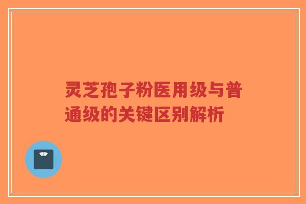 灵芝孢子粉医用级与普通级的关键区别解析-第1张图片-超越 灵芝孢子粉医用级与普通级的关键区别解析-第1张图片-超越