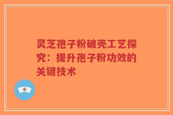 灵芝孢子粉破壳工艺探究：提升孢子粉功效的关键技术-第1张图片-超越