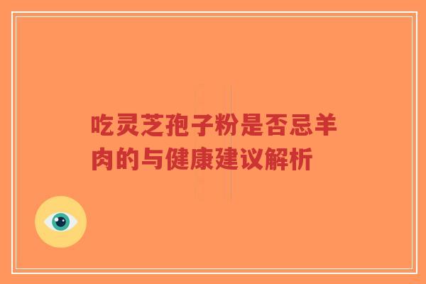 吃灵芝孢子粉是否忌羊肉的与健康建议解析-第1张图片-超越 吃灵芝孢子粉是否忌羊肉的与健康建议解析-第1张图片-超越