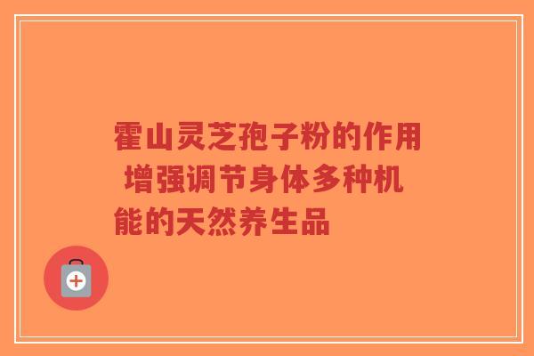 霍山灵芝孢子粉的作用 增强调节身体多种机能的天然养生品-第1张图片-超越