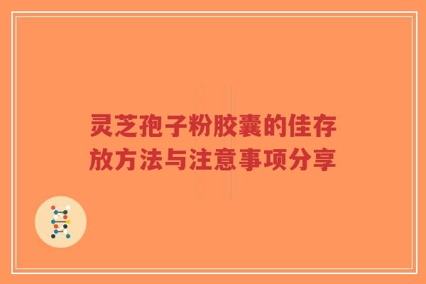 灵芝孢子粉胶囊的佳存放方法与注意事项分享-第1张图片-超越 灵芝孢子粉胶囊的佳存放方法与注意事项分享-第1张图片-超越