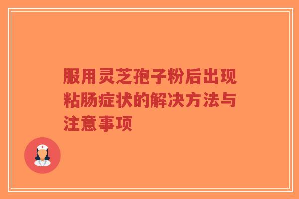 服用灵芝孢子粉后出现粘肠症状的解决方法与注意事项-第1张图片-超越 服用灵芝孢子粉后出现粘肠症状的解决方法与注意事项-第1张图片-超越