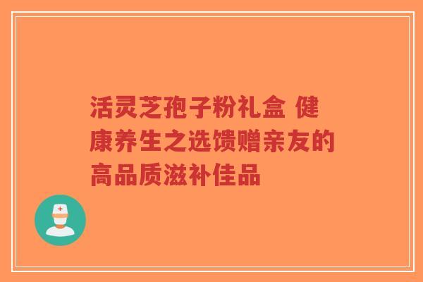 活灵芝孢子粉礼盒 健康养生之选馈赠亲友的高品质滋补佳品-第1张图片-超越 活灵芝孢子粉礼盒 健康养生之选馈赠亲友的高品质滋补佳品-第1张图片-超越