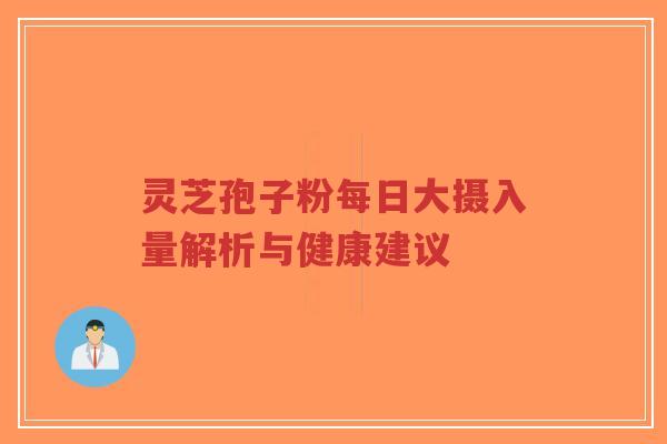 灵芝孢子粉每日大摄入量解析与健康建议-第1张图片-超越 灵芝孢子粉每日大摄入量解析与健康建议-第1张图片-超越