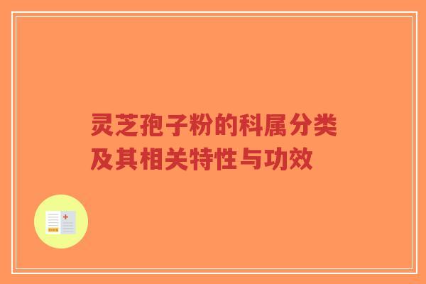 灵芝孢子粉的科属分类及其相关特性与功效-第1张图片-超越 灵芝孢子粉的科属分类及其相关特性与功效-第1张图片-超越