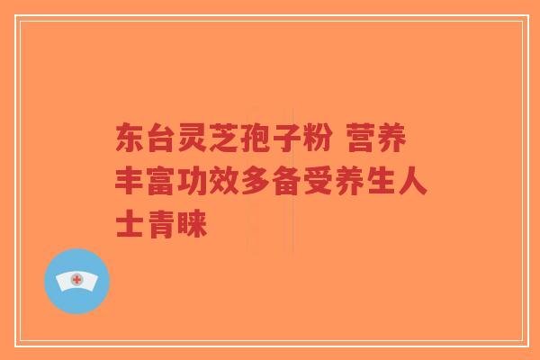 东台灵芝孢子粉 营养丰富功效多备受养生人士青睐-第1张图片-超越 东台灵芝孢子粉 营养丰富功效多备受养生人士青睐-第1张图片-超越
