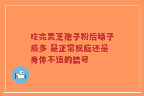 吃完灵芝孢子粉后嗓子痰多 是正常反应还是身体不适的信号-第1张图片-超越 吃完灵芝孢子粉后嗓子痰多 是正常反应还是身体不适的信号-第1张图片-超越
