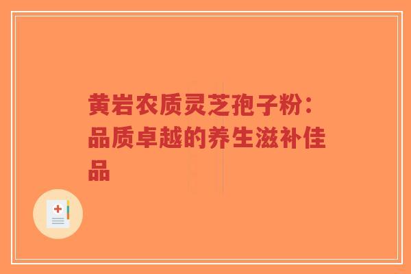 黄岩农质灵芝孢子粉:品质卓越的养生滋补佳品-第1张图片-超越 黄岩农质灵芝孢子粉:品质卓越的养生滋补佳品-第1张图片-超越