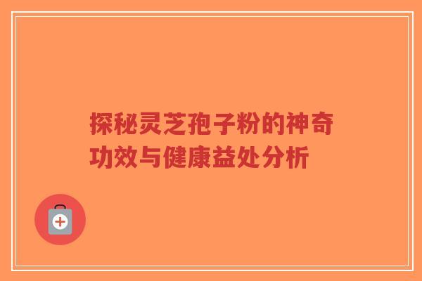 探秘灵芝孢子粉的神奇功效与健康益处分析-第1张图片-超越 探秘灵芝孢子粉的神奇功效与健康益处分析-第1张图片-超越