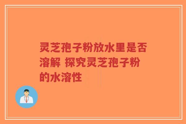 灵芝孢子粉放水里是否溶解 探究灵芝孢子粉的水溶性-第1张图片-超越 灵芝孢子粉放水里是否溶解 探究灵芝孢子粉的水溶性-第1张图片-超越