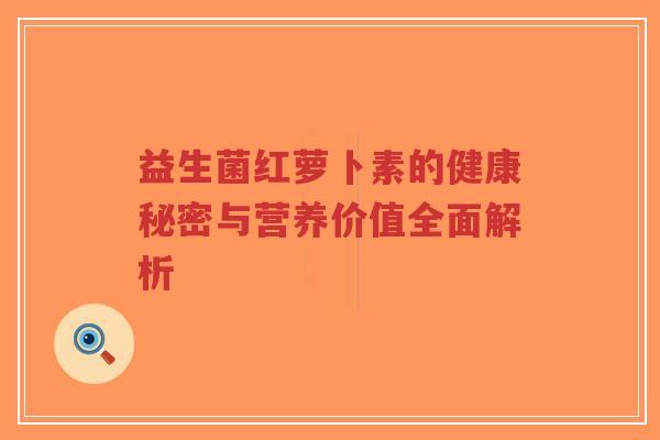 益生菌红萝卜素的健康秘密与营养价值全面解析-第1张图片-超越 益生菌红萝卜素的健康秘密与营养价值全面解析-第1张图片-超越