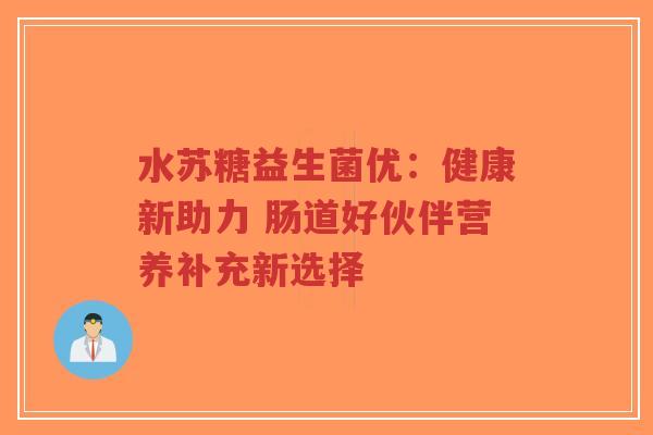 水苏糖益生菌优:健康新助力 肠道好伙伴营养补充新选择-第1张图片-超越 水苏糖益生菌优:健康新助力 肠道好伙伴营养补充新选择-第1张图片-超越