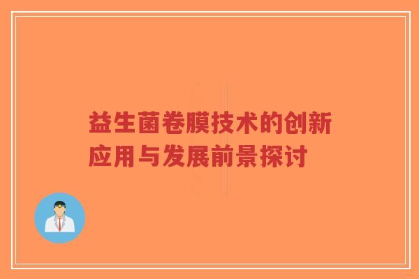 益生菌卷膜技术的创新应用与发展前景探讨-第1张图片-超越 益生菌卷膜技术的创新应用与发展前景探讨-第1张图片-超越