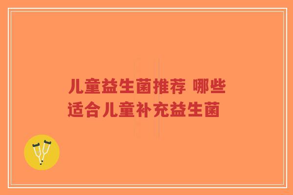 儿童益生菌推荐 哪些适合儿童补充益生菌-第1张图片-超越 儿童益生菌推荐 哪些适合儿童补充益生菌-第1张图片-超越