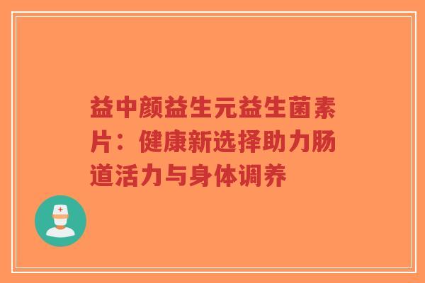 益中颜益生元益生菌素片：健康新选择助力肠道活力与身体调养-第1张图片-超越