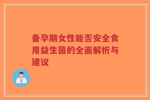备孕期女性能否安全食用益生菌的全面解析与建议-第1张图片-超越