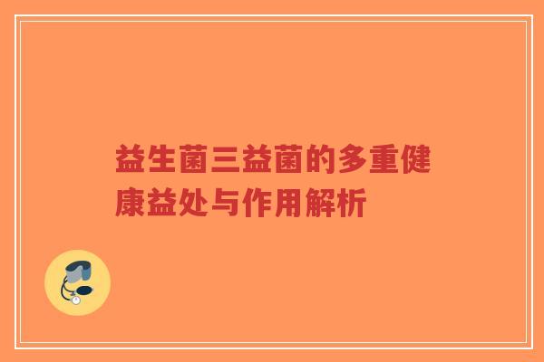益生菌三益菌的多重健康益处与作用解析-第1张图片-超越 益生菌三益菌的多重健康益处与作用解析-第1张图片-超越