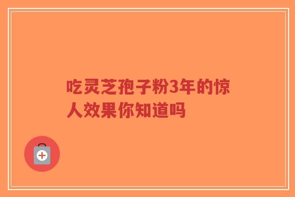 吃灵芝孢子粉3年的惊人效果你知道吗-第1张图片-超越 吃灵芝孢子粉3年的惊人效果你知道吗-第1张图片-超越