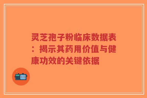 灵芝孢子粉临床数据表：揭示其药用价值与健康功效的关键依据-第1张图片-超越
