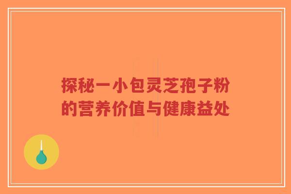 探秘一小包灵芝孢子粉的营养价值与健康益处-第1张图片-超越