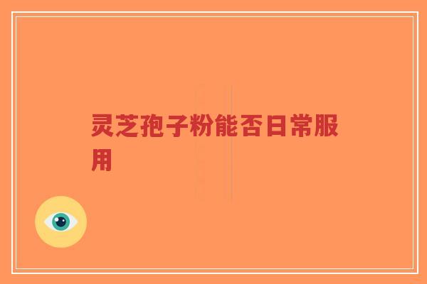 灵芝孢子粉能否日常服用-第1张图片-超越 灵芝孢子粉能否日常服用-第1张图片-超越