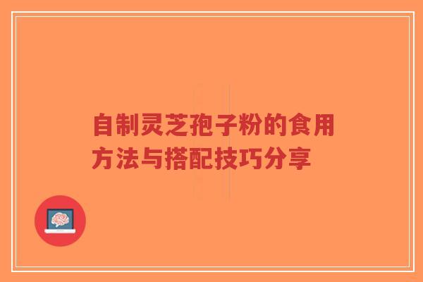 自制灵芝孢子粉的食用方法与搭配技巧分享-第1张图片-超越 自制灵芝孢子粉的食用方法与搭配技巧分享-第1张图片-超越