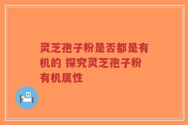 灵芝孢子粉是否都是有机的 探究灵芝孢子粉有机属性-第1张图片-超越 灵芝孢子粉是否都是有机的 探究灵芝孢子粉有机属性-第1张图片-超越