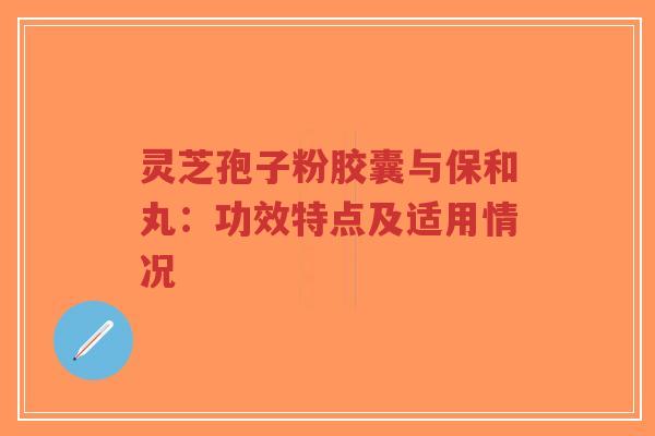 灵芝孢子粉胶囊与保和丸:功效特点及适用情况-第1张图片-超越 灵芝孢子粉胶囊与保和丸:功效特点及适用情况-第1张图片-超越