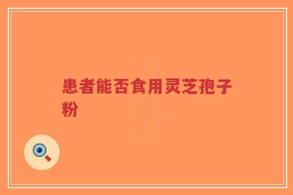 患者能否食用灵芝孢子粉-第1张图片-超越 患者能否食用灵芝孢子粉-第1张图片-超越
