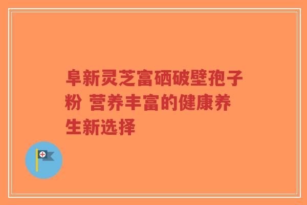 阜新灵芝富硒破壁孢子粉 营养丰富的健康养生新选择-第1张图片-超越 阜新灵芝富硒破壁孢子粉 营养丰富的健康养生新选择-第1张图片-超越