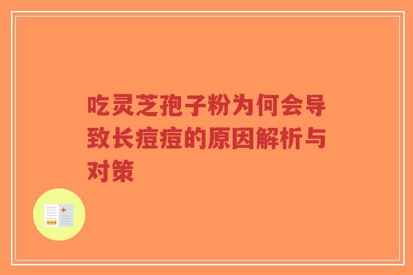 吃灵芝孢子粉为何会导致长痘痘的原因解析与对策-第1张图片-超越 吃灵芝孢子粉为何会导致长痘痘的原因解析与对策-第1张图片-超越