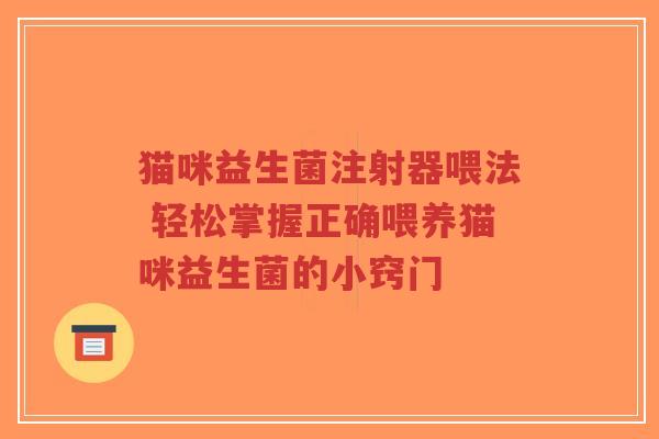 猫咪益生菌注射器喂法 轻松掌握正确喂养猫咪益生菌的小窍门-第1张图片-超越 猫咪益生菌注射器喂法 轻松掌握正确喂养猫咪益生菌的小窍门-第1张图片-超越
