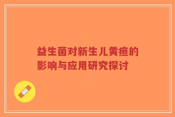 益生菌对新生儿黄疸的影响与应用研究探讨-第1张图片-超越 益生菌对新生儿黄疸的影响与应用研究探讨-第1张图片-超越
