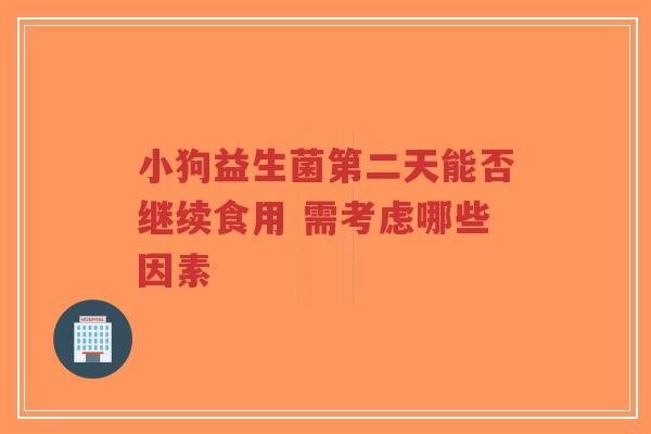 小狗益生菌第二天能否继续食用 需考虑哪些因素-第1张图片-超越 小狗益生菌第二天能否继续食用 需考虑哪些因素-第1张图片-超越