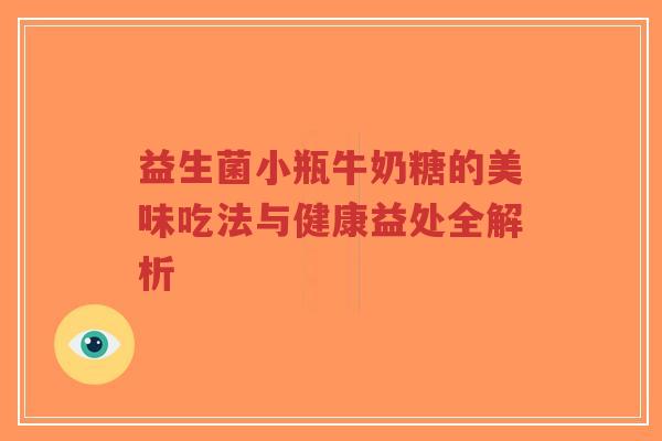 益生菌小瓶牛奶糖的美味吃法与健康益处全解析-第1张图片-超越 益生菌小瓶牛奶糖的美味吃法与健康益处全解析-第1张图片-超越