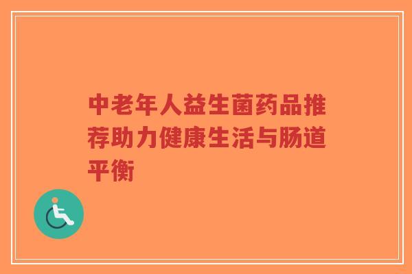 中老年人益生菌药品推荐助力健康生活与肠道平衡-第1张图片-超越 中老年人益生菌药品推荐助力健康生活与肠道平衡-第1张图片-超越