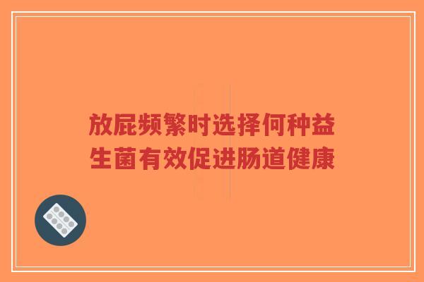 放屁频繁时选择何种益生菌有效促进肠道健康-第1张图片-超越 放屁频繁时选择何种益生菌有效促进肠道健康-第1张图片-超越