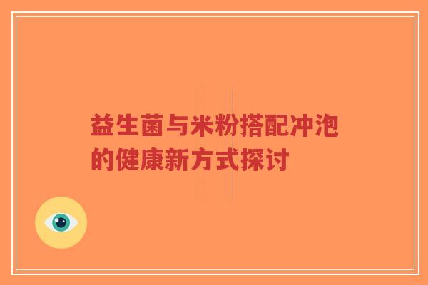 益生菌与米粉搭配冲泡的健康新方式探讨-第1张图片-超越 益生菌与米粉搭配冲泡的健康新方式探讨-第1张图片-超越