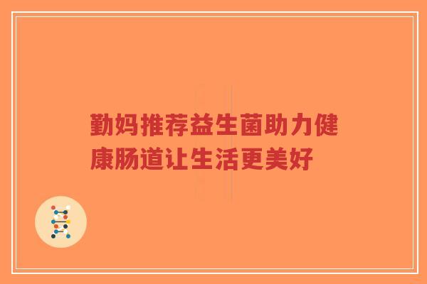 勤妈推荐益生菌助力健康肠道让生活更美好-第1张图片-超越 勤妈推荐益生菌助力健康肠道让生活更美好-第1张图片-超越