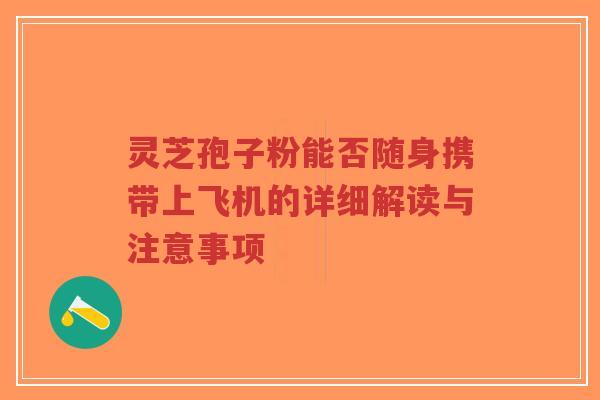 灵芝孢子粉能否随身携带上飞机的详细解读与注意事项-第1张图片-超越 灵芝孢子粉能否随身携带上飞机的详细解读与注意事项-第1张图片-超越