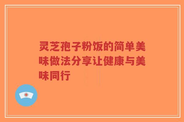 灵芝孢子粉饭的简单美味做法分享让健康与美味同行-第1张图片-超越 灵芝孢子粉饭的简单美味做法分享让健康与美味同行-第1张图片-超越