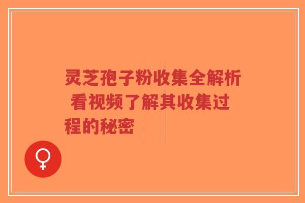 灵芝孢子粉收集全解析 看视频了解其收集过程的秘密-第1张图片-超越 灵芝孢子粉收集全解析 看视频了解其收集过程的秘密-第1张图片-超越