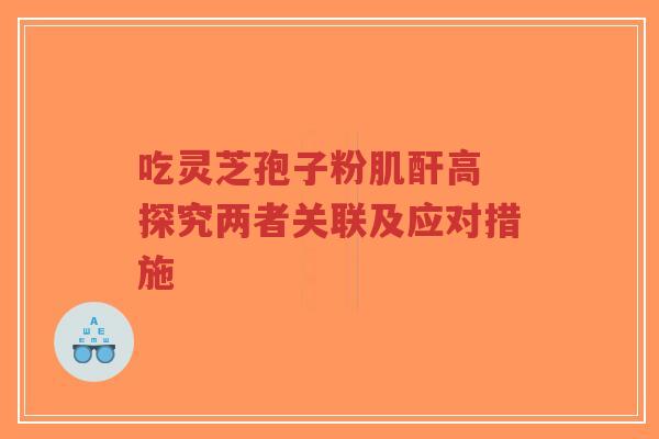 吃灵芝孢子粉肌酐高 探究两者关联及应对措施-第1张图片-超越