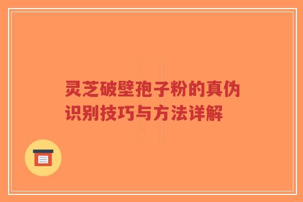 灵芝破壁孢子粉的真伪识别技巧与方法详解-第1张图片-超越 灵芝破壁孢子粉的真伪识别技巧与方法详解-第1张图片-超越